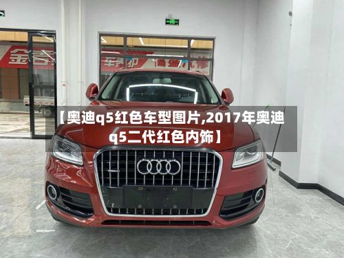 【奥迪q5红色车型图片,2017年奥迪q5二代红色内饰】-第2张图片