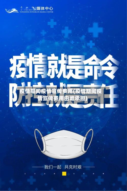 疫情期间疫情宣传费用(疫情期间疫情宣传费用由谁承担)