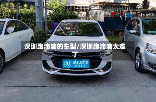 深圳跑滴滴的车型/深圳跑滴滴太难了-第2张图片