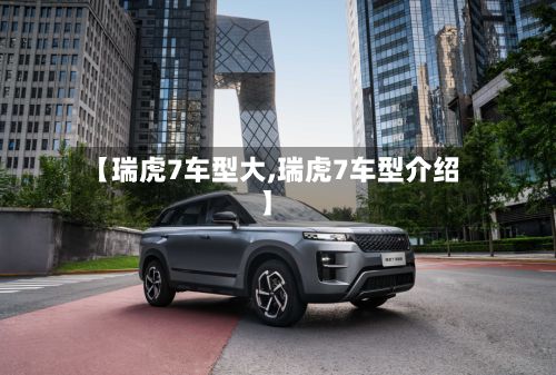 【瑞虎7车型大,瑞虎7车型介绍】