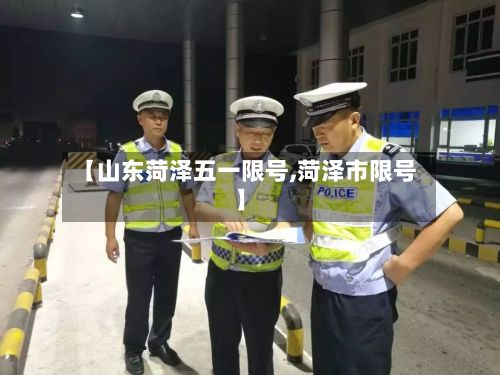 【山东菏泽五一限号,菏泽市限号】-第2张图片