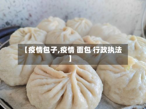 【疫情包子,疫情 面包 行政执法】