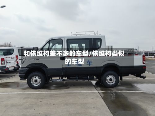 和依维柯差不多的车型/依维柯类似的车型-第2张图片