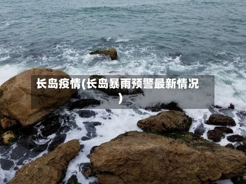 长岛疫情(长岛暴雨预警最新情况)