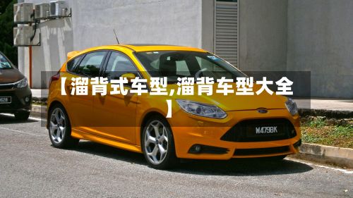 【溜背式车型,溜背车型大全】