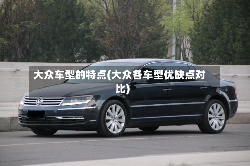 大众车型的特点(大众各车型优缺点对比)-第2张图片