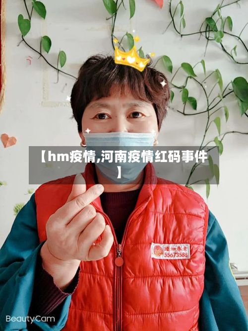 【hm疫情,河南疫情红码事件】
