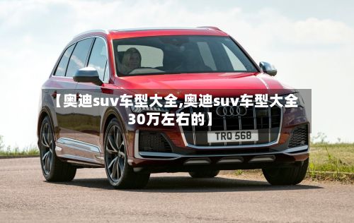 【奥迪suv车型大全,奥迪suv车型大全30万左右的】