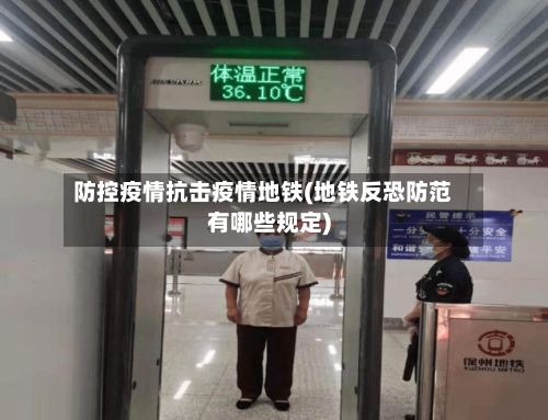 防控疫情抗击疫情地铁(地铁反恐防范有哪些规定)-第2张图片