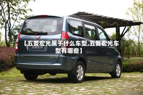 【五菱宏光属于什么车型,五菱宏光车型有哪些】