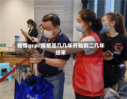 疫情gcp/疫情是几几年开始到二几年结束