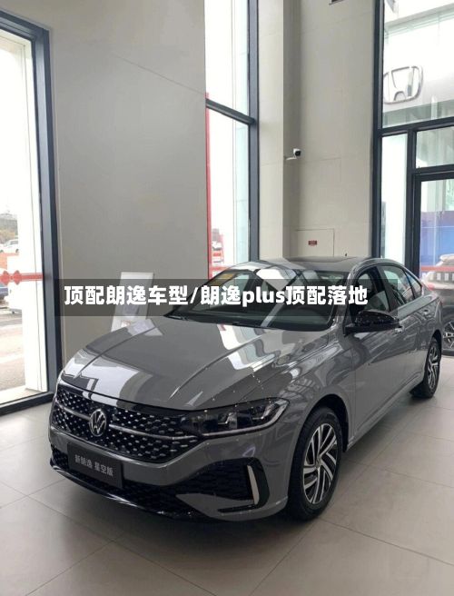 顶配朗逸车型/朗逸plus顶配落地