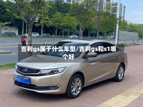吉利gs属于什么车型/吉利gs和s1哪个好
