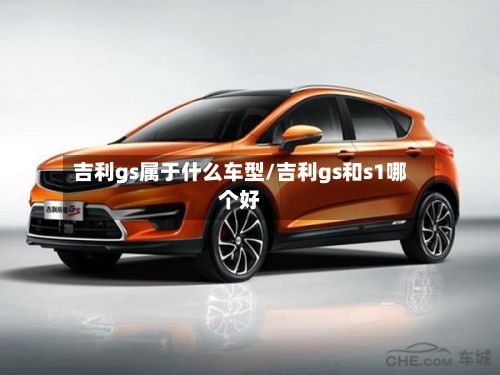 吉利gs属于什么车型/吉利gs和s1哪个好-第2张图片