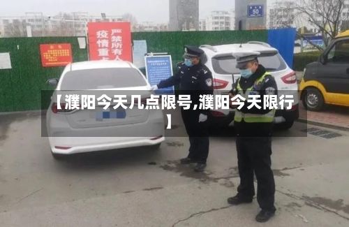 【濮阳今天几点限号,濮阳今天限行】-第3张图片