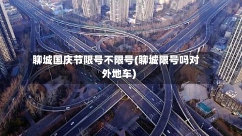 聊城国庆节限号不限号(聊城限号吗对外地车)