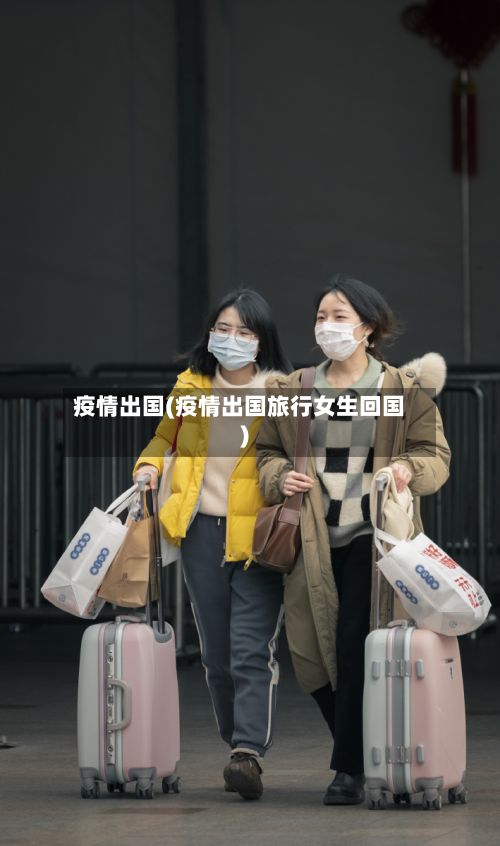 疫情出国(疫情出国旅行女生回国)-第2张图片