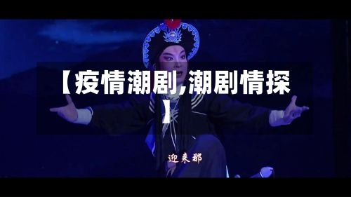 【疫情潮剧,潮剧情探】