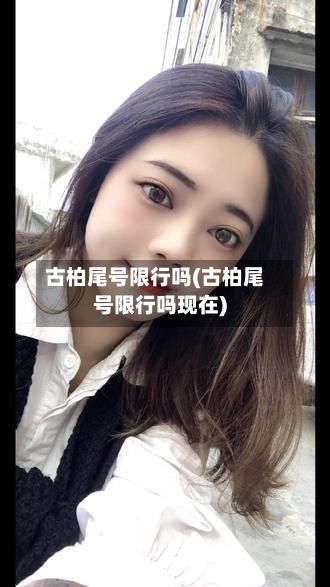 古柏尾号限行吗(古柏尾号限行吗现在)