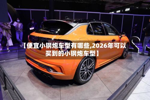 【便宜小钢炮车型有哪些,2026年可以买到的小钢炮车型】-第2张图片