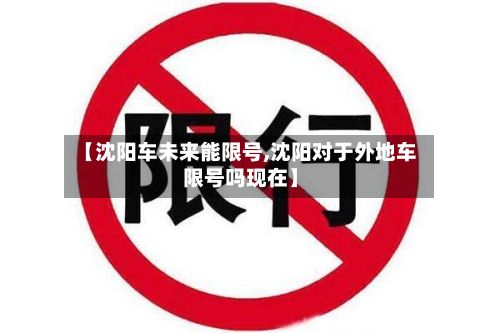 【沈阳车未来能限号,沈阳对于外地车限号吗现在】