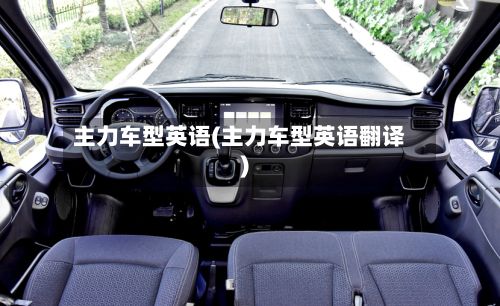 主力车型英语(主力车型英语翻译)