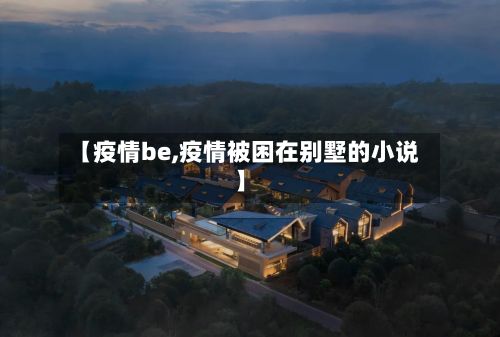 【疫情be,疫情被困在别墅的小说】-第2张图片