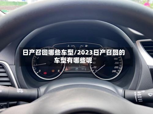 日产召回哪些车型/2023日产召回的车型有哪些呢