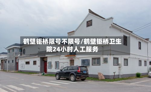 鹤壁钜桥限号不限号/鹤壁钜桥卫生院24小时人工服务