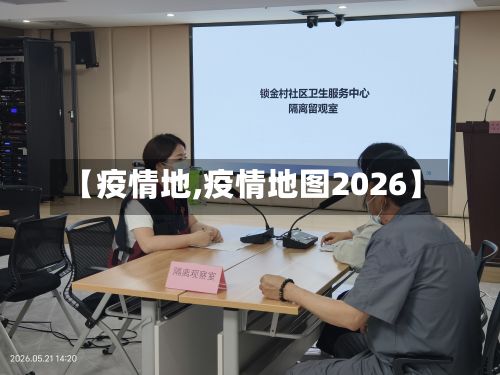【疫情地,疫情地图2026】