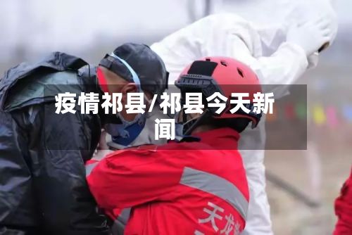 疫情祁县/祁县今天新闻-第2张图片