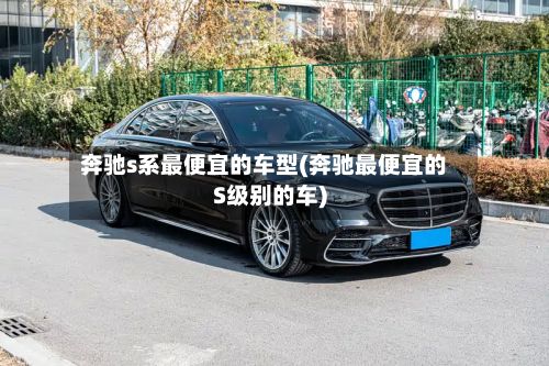 奔驰s系最便宜的车型(奔驰最便宜的S级别的车)