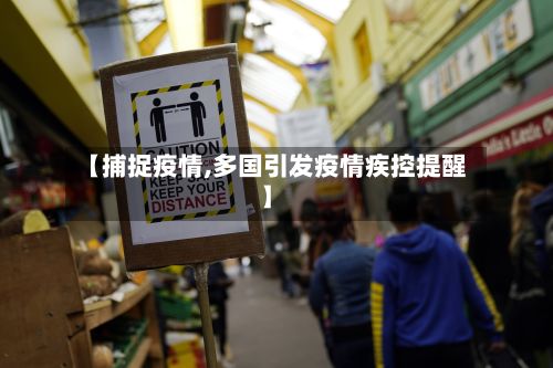 【捕捉疫情,多国引发疫情疾控提醒】-第3张图片