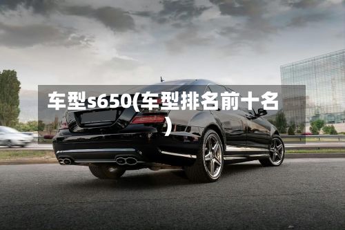 车型s650(车型排名前十名)
