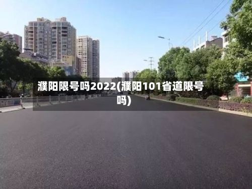 濮阳限号吗2022(濮阳101省道限号吗)
