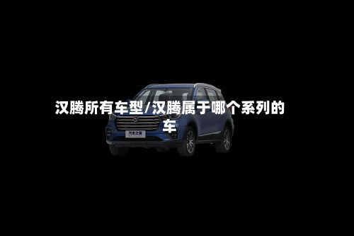 汉腾所有车型/汉腾属于哪个系列的车