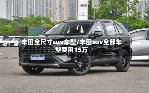 丰田全尺寸suv车型/丰田suv全部车型费用15万