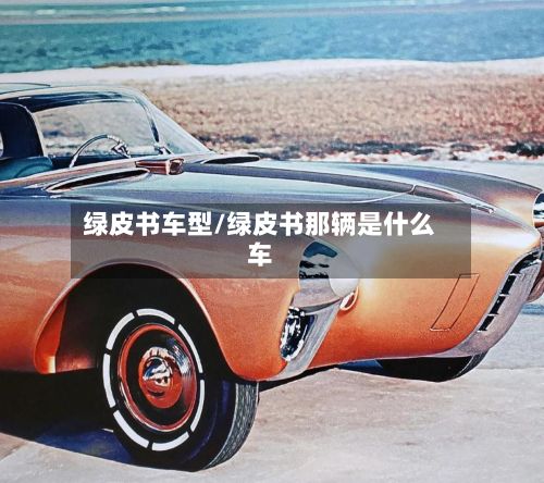 绿皮书车型/绿皮书那辆是什么车