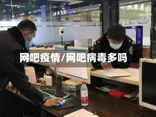 网吧疫情/网吧病毒多吗-第3张图片