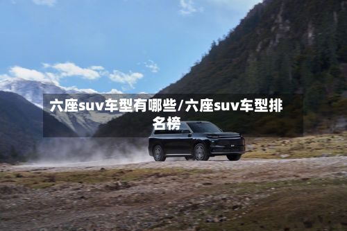 六座suv车型有哪些/六座suv车型排名榜