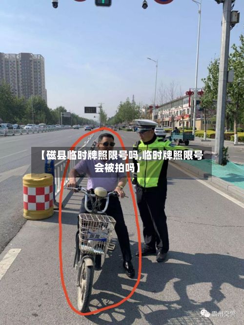 【磁县临时牌照限号吗,临时牌照限号会被拍吗】