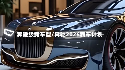 奔驰级新车型/奔驰2026新车计划