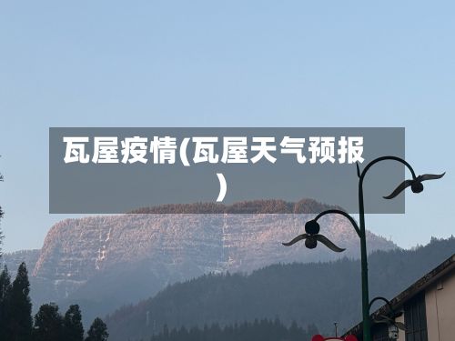 瓦屋疫情(瓦屋天气预报)-第2张图片