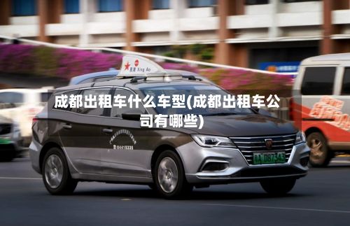 成都出租车什么车型(成都出租车公司有哪些)