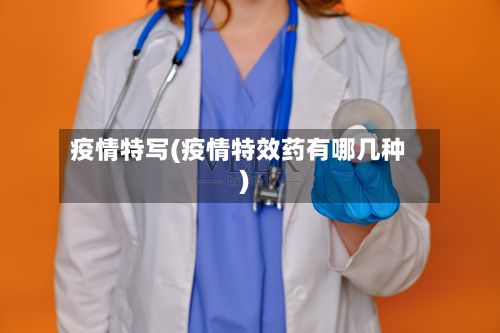 疫情特写(疫情特效药有哪几种)-第2张图片